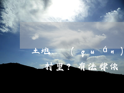 土地確權(quán)后，征地拆遷補償款都歸村里？有法律依據(jù)嗎？